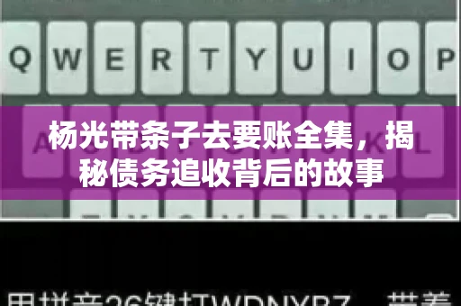 杨光带条子去要账全集，揭秘债务追收背后的故事
