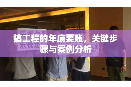 搞工程的年底要账，关键步骤与案例分析