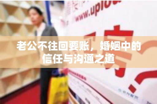 老公不往回要账，婚姻中的信任与沟通之道