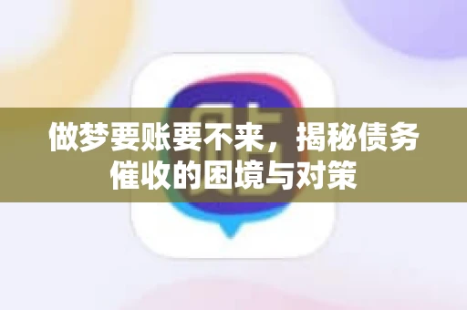做梦要账要不来，揭秘债务催收的困境与对策