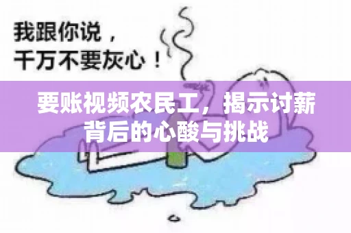 要账视频农民工，揭示讨薪背后的心酸与挑战