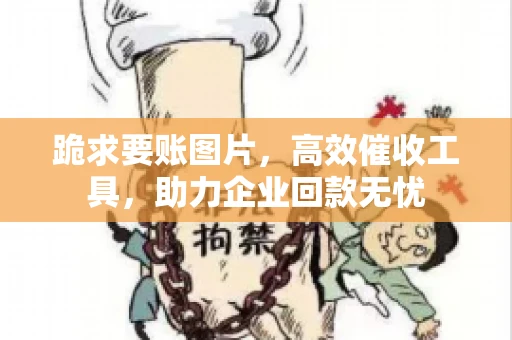 跪求要账图片，高效催收工具，助力企业回款无忧
