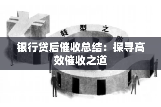 银行贷后催收总结：探寻高效催收之道