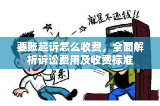 要账起诉怎么收费，全面解析诉讼费用及收费标准