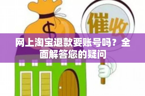 网上淘宝退款要账号吗？全面解答您的疑问