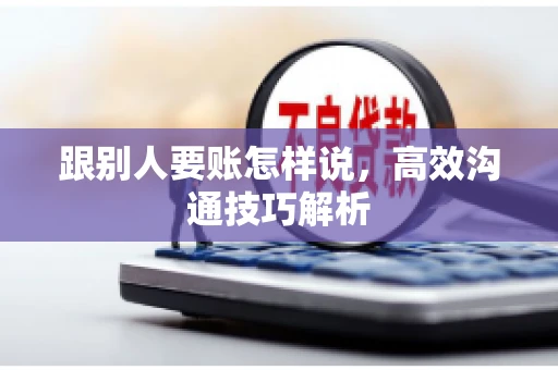 跟别人要账怎样说，高效沟通技巧解析