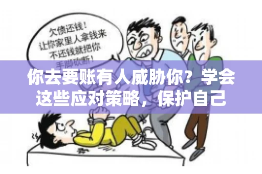 你去要账有人威胁你？学会这些应对策略，保护自己