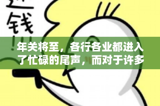 年关将至，各行各业都进入了忙碌的尾声，而对于许多企业来说，这时候也是催收账款的旺季。今天，我就来和大家聊聊“年关将至要账攻略”，希望能给大家带来一些实用的建议。