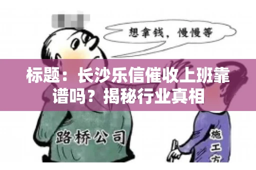 标题：长沙乐信催收上班靠谱吗？揭秘行业真相